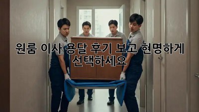 원룸 이사, 용달 후기 보고 현명하게 선택하세요!