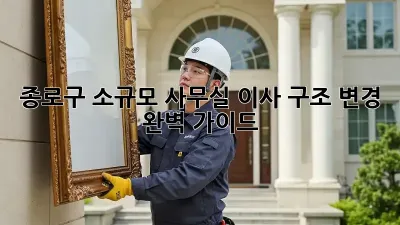 종로구 소규모 사무실 이사, 구조 변경 완벽 가이드