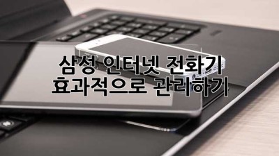 삼성 인터넷 전화기 효과적으로 관리하기